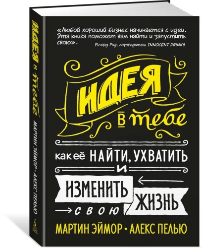Идея в тебе. Как её найти, ухватить и изменить свою жизнь