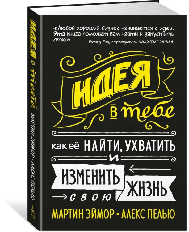 Идея в тебе. Как её найти, ухватить и изменить свою жизнь