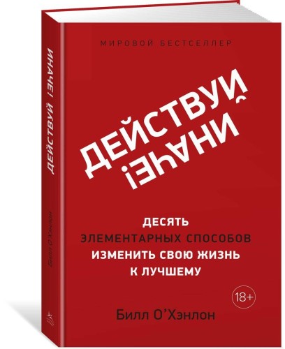 Действуй иначе! Десять элементарных способов изменить свою жизнь к лучшему