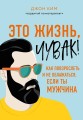 Это жизнь, чувак! Как повзрослеть и не облажаться, если ты мужчина