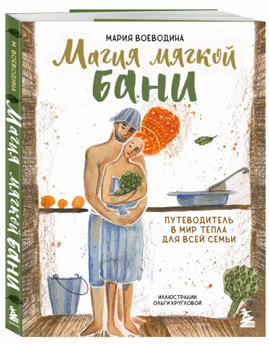 Магия мягкой бани. Путеводитель в мир тепла для всей семьи (новое оформление)