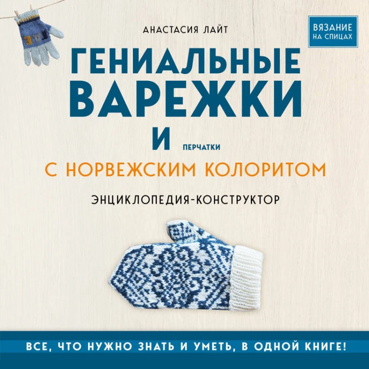 Гениальные варежки и перчатки с норвежским колоритом. Энциклопедия - конструктор для вязания на спицах