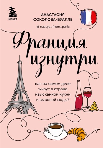 Франция изнутри. Как на самом деле живут в стране изысканной кухни и высокой моды? (дополненное издание)