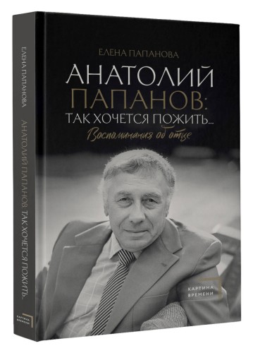 Анатолий Папанов: так хочется пожить...Воспоминания об отце