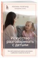 Искусство разговаривать с детьми. Как найти время для важных разговоров с ребенком и грамотно их вести