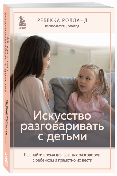 Искусство разговаривать с детьми. Как найти время для важных разговоров с ребенком и грамотно их вести