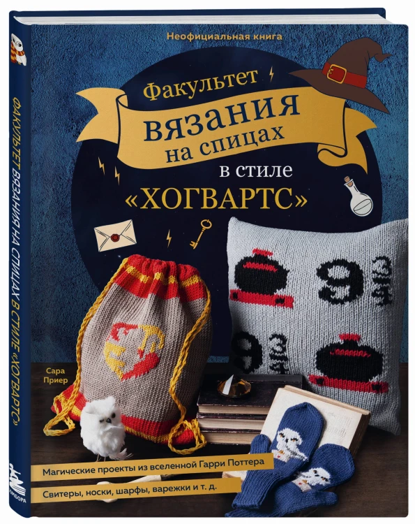 Факультет вязания на спицах в стиле "Хогвартс". Магические проекты из вселенной Гарри Поттера. Неофициальная книга