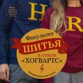 Факультет шитья в стиле "Хогвартс". Красивая одежда из Вселенной Гарри Поттера. Неофициальная книга