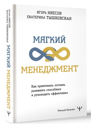 Мягкий менеджмент. Как привлекать лучших, развивать способных и руководить эффективно