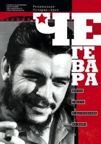 Че Гевара. Жизнь, смерть и воскрешение из мифа