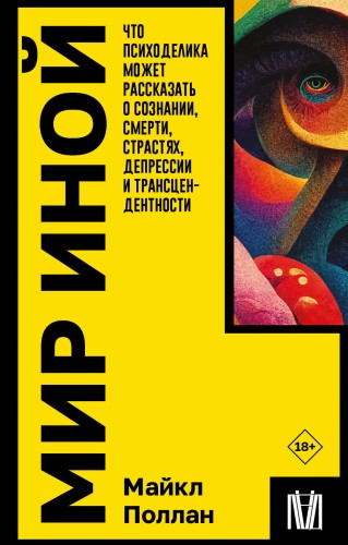 Мир иной. Что психоделика может рассказать о сознании, смерти, страстях, депрессии и трансцендентности