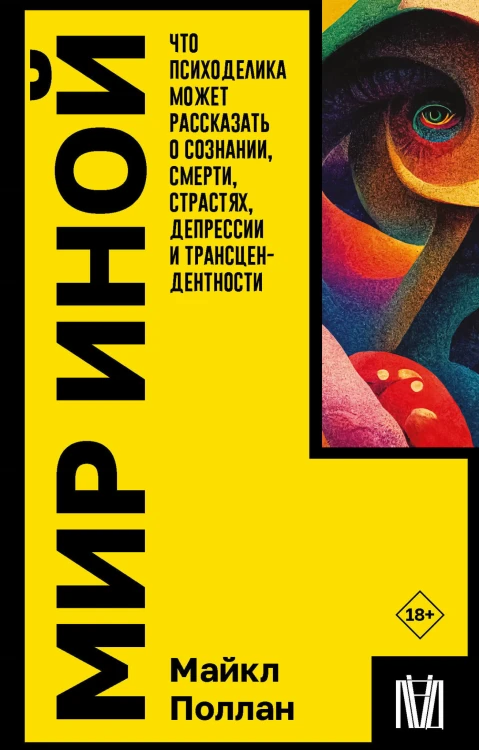 Мир иной. Что психоделика может рассказать о сознании, смерти, страстях, депрессии и трансцендентности