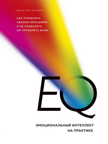 EQ. Эмоциональный интеллект на практике. Как управлять своими эмоциями и не позволять им управлять вами