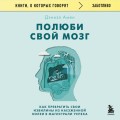 Полюби свой мозг. Как превратить свои извилины из наезженной колеи в магистрали успеха