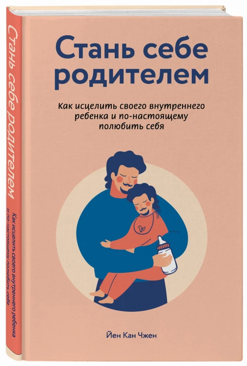 Стань себе родителем. Как исцелить своего внутреннего ребенка и по-настоящему полюбить себя