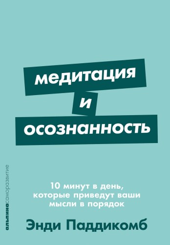 Медитация и осознанность. 10 минут в день, которые приведут ваши мысли в порядок.