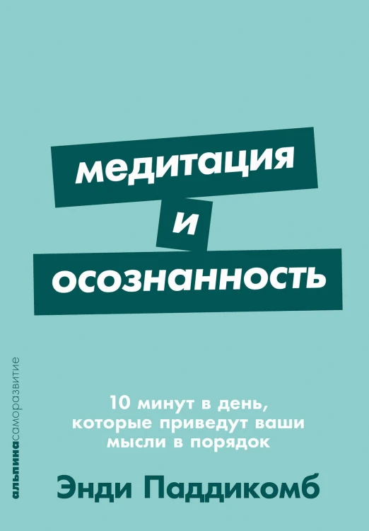 Медитация и осознанность. 10 минут в день, которые приведут ваши мысли в порядок.