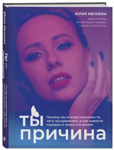 Ты - причина. Почему мы всегда получаем то, чего заслуживаем, и как навести порядок в семье и в жизни