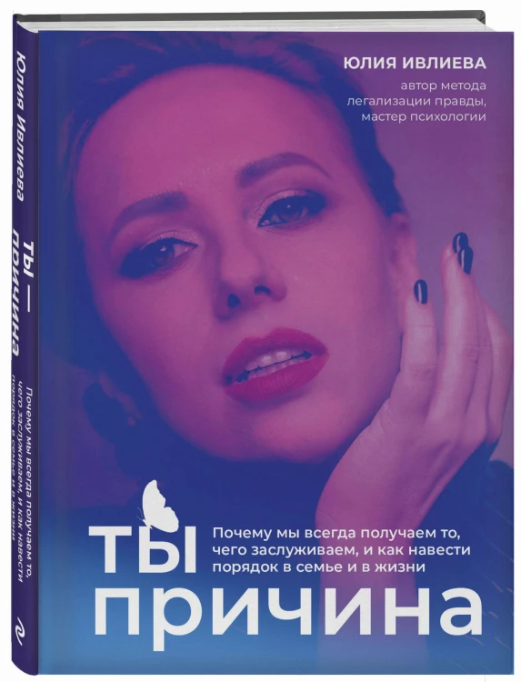Ты - причина. Почему мы всегда получаем то, чего заслуживаем, и как навести порядок в семье и в жизни