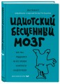 Идиотский бесценный мозг. Как мы поддаемся на все уловки и хитрости нашего мозга