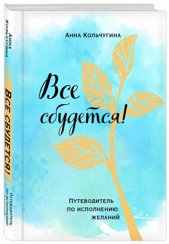 Все сбудется! Путеводитель по исполнению желаний