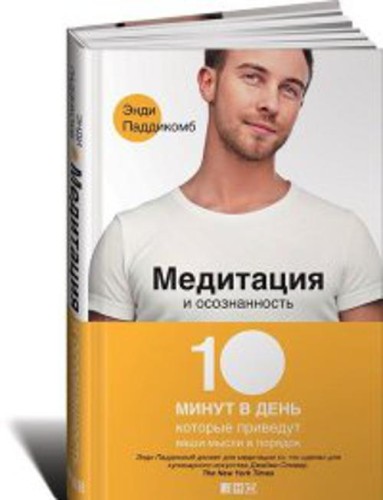 Медитация и осознанность. 10 минут в день, которые приведут ваши мысли в порядок.