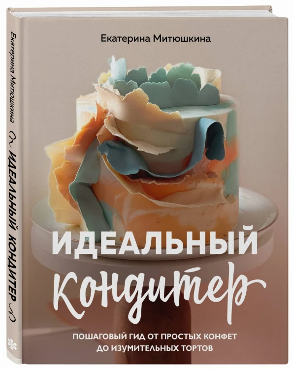 Идеальный кондитер. Пошаговый гид от простых конфет до изумительных тортов