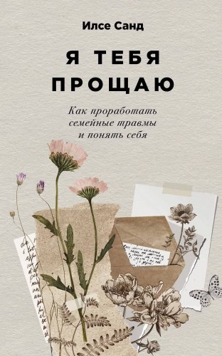 Я тебя прощаю: Как проработать семейные травмы и понять себя