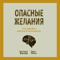 Опасные желания. Что движет миром и человеком