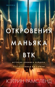 Откровения маньяка BTK. История Денниса Рейдера, рассказанная им самим