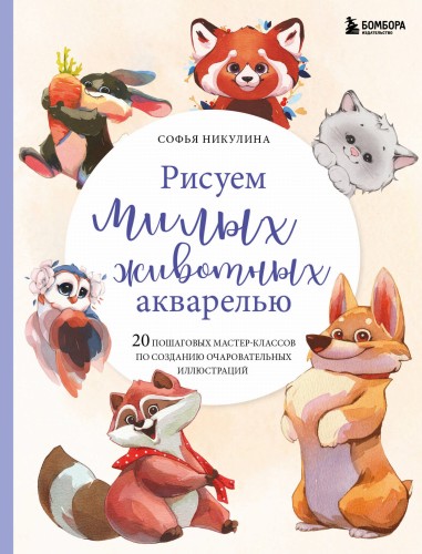Рисуем милых животных акварелью. 20 пошаговых мастер-классов по созданию очаровательных иллюстраций