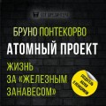 Атомный проект. Жизнь за «железным занавесом»