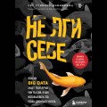 Не лги себе. Почему Big Data знает тебя лучше, чем ты сам, и как использовать это, чтобы добиться успеха