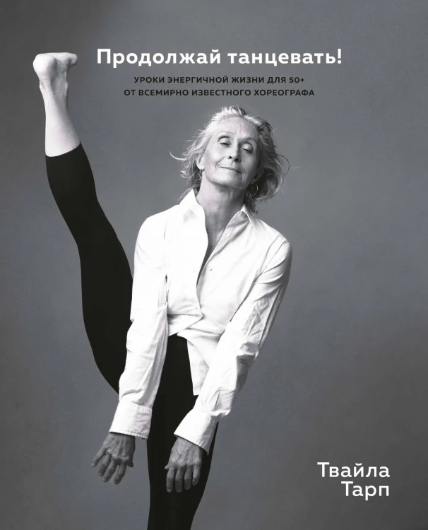 Продолжай танцевать! Уроки энергичной жизни для 50+ от всемирно известного хореографа
