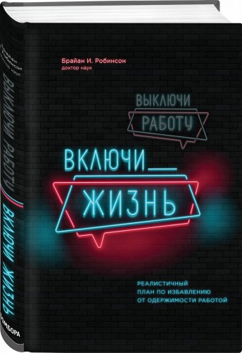 Выключи работу, включи жизнь. Реалистичный план по избавлению от одержимости работой