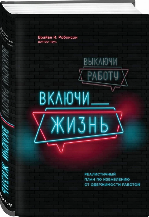 Выключи работу, включи жизнь. Реалистичный план по избавлению от одержимости работой