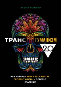 Трансгуманизм 2.0. Как научная вера в бессмертие продлит жизнь и победит старение