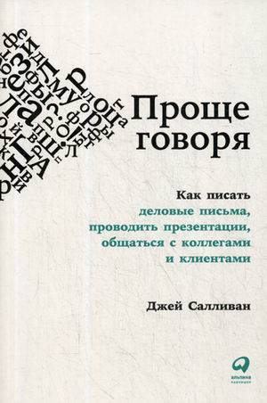 Проще говоря: Как писать деловые письма, проводить презентации, общаться с коллегами и клиентами