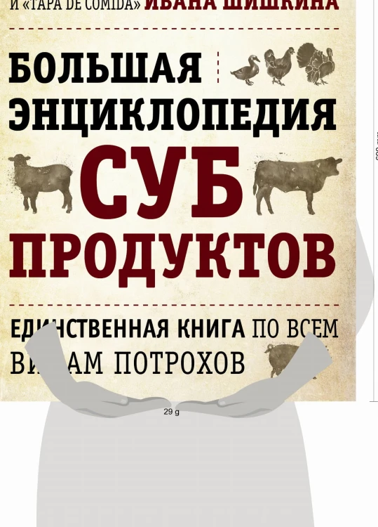 БОЛЬШАЯ ЭНЦИКЛОПЕДИЯ СУБПРОДУКТОВ. Единственная книга по всем видам потрохов от шеф-повара ресторанов Delicatessen и Tapa de Comida (книга+суперобложка)