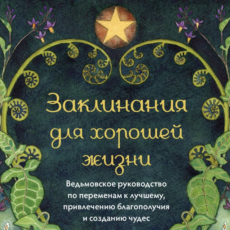 Заклинания для хорошей жизни. Ведьмовское руководство по переменам к лучшему, привлечению благополучия и созданию чудес