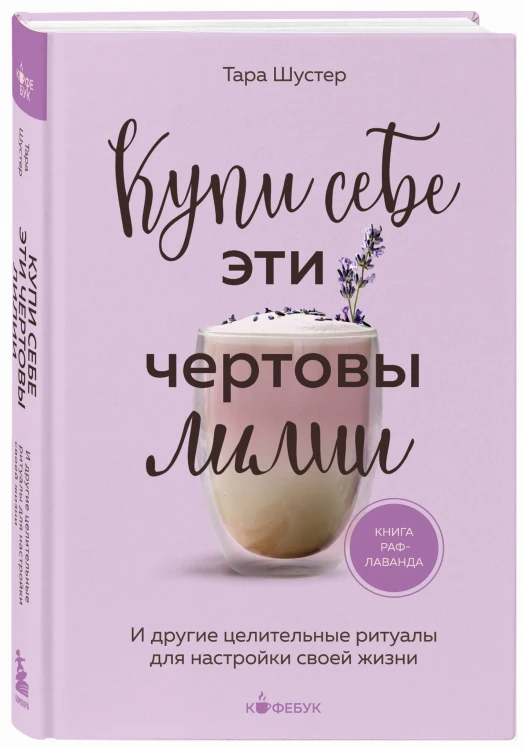 Купи себе эти чертовы лилии. И другие целительные ритуалы для настройки своей жизни