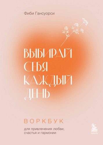 Выбирай себя каждый день. Воркбук для привлечения любви, счастья и гармонии