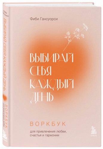 Выбирай себя каждый день. Воркбук для привлечения любви, счастья и гармонии