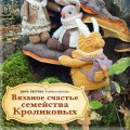 Вязаное счастье семейства Кроликовых. Больше чем АМИГУРУМИ + уникальные наряды на все случаи жизни (2-е издание)