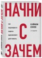 Начни с "Зачем?" Как выдающиеся лидеры вдохновляют действовать. 2-е издание