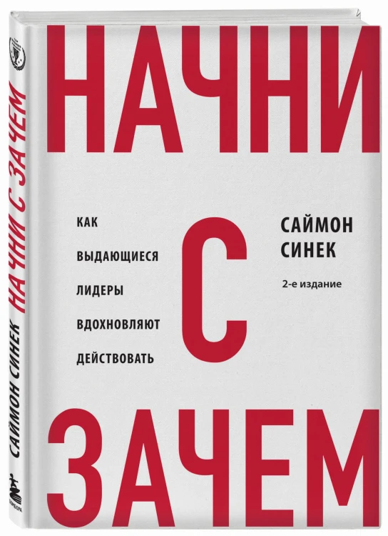 Начни с "Зачем?" Как выдающиеся лидеры вдохновляют действовать. 2-е издание