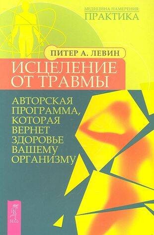 Исцеление от травмы. Авторская программа, которая вернет здоровье вашему организму