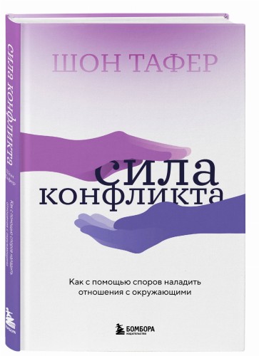 Сила конфликта. Как с помощью споров наладить отношения с окружающими