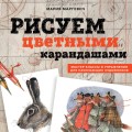 Рисуем цветными карандашами. Мастер-классы и упражнения для начинающих художников