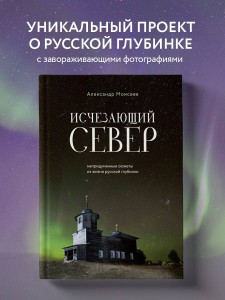 Исчезающий Север. Непридуманные сюжеты из жизни русской глубинки